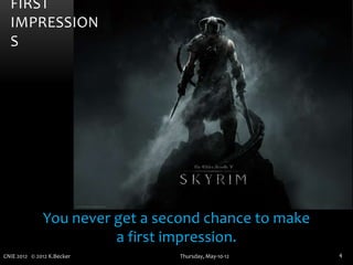 FIRST
  IMPRESSION
  S




              You never get a second chance to make
                        a first impression.
CNIE 2012 © 2012 K.Becker        Thursday, May-10-12   4
 