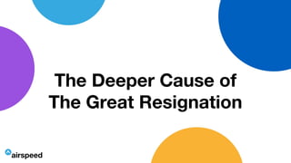 The Deeper Cause of
The Great Resignation
1
 