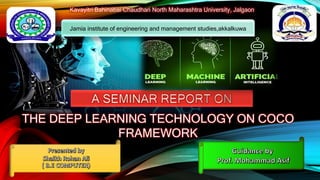 3
THE DEEP LEARNING TECHNOLOGY ON COCO
FRAMEWORK
Jamia institute of engineering and management studies,akkalkuwa
Kavayitri Bahinabai Chaudhari North Maharashtra University, Jalgaon
 