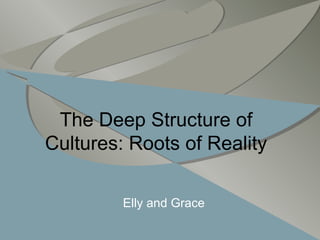 The Deep Structure of Cultures: Roots of Reality Elly and Grace 