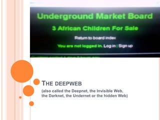 THE DEEPWEB
(also called the Deepnet, the Invisible Web,
the Darknet, the Undernet or the hidden Web)
 
