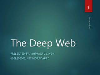 The Deep Web
PRESENTED BY ABHIMANYU SINGH
1308210005; MIT MORADABAD
1
 