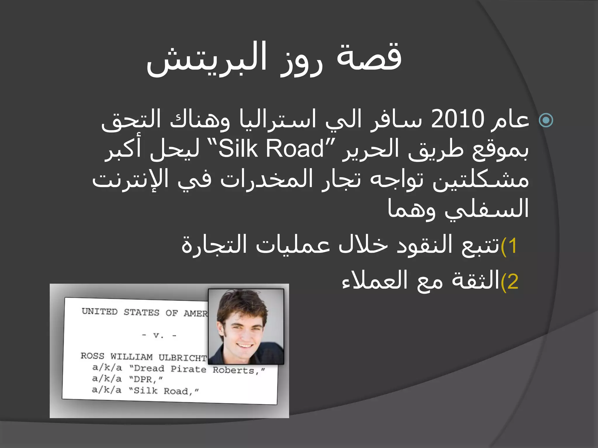 قصة روز البريتش 
 عام 2010 سافر الي استراليا وهناك التحق 
بموقع طريق الحرير ” Silk Road “ ليحل أكبر 
مشكلتين تواجه تجار المخدرات في الإنترنت 
السفلي وهما 
(1 تتبع النقود خلال عمليات التجارة 
(2 الثقة مع العملاء 
 