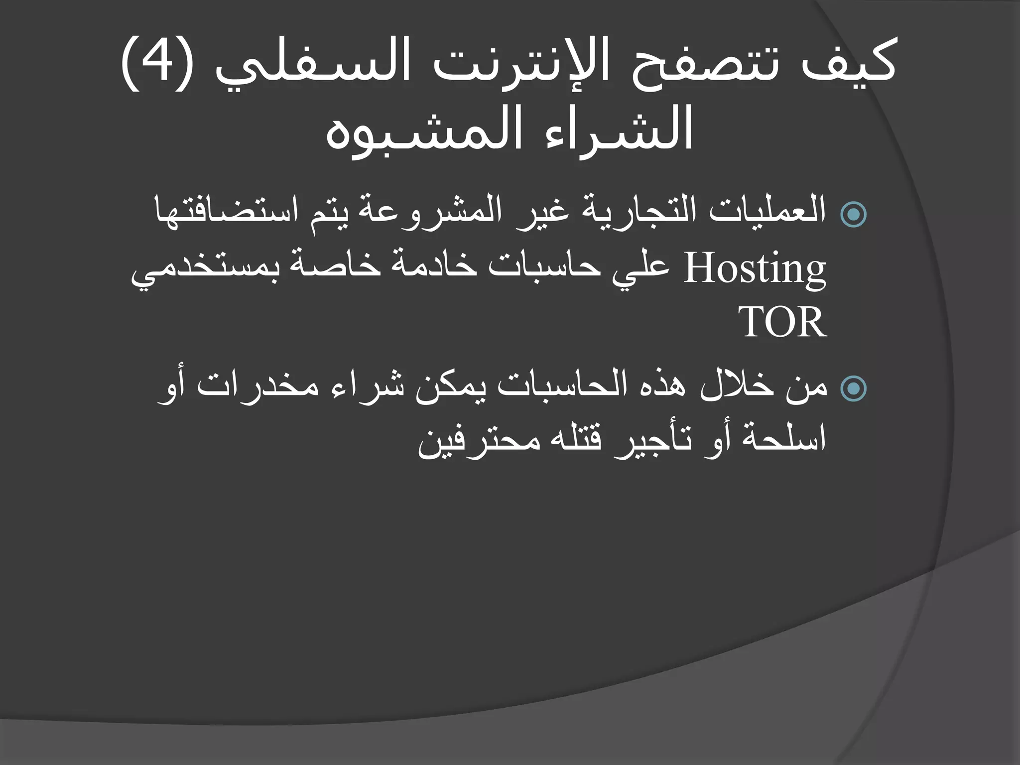 كيف تتصفح الإنترنت السفلي ) 4 ) 
الشراء المشبوه 
 العمليات التجارية غير المشروعة يتم استضافتها 
Hosting علي حاسبات خادمة خاصة بمستخدمي 
TOR 
 من خلال هذه الحاسبات يمكن شراء مخدرات أو 
اسلحة أو تأجير قتله محترفين 
 