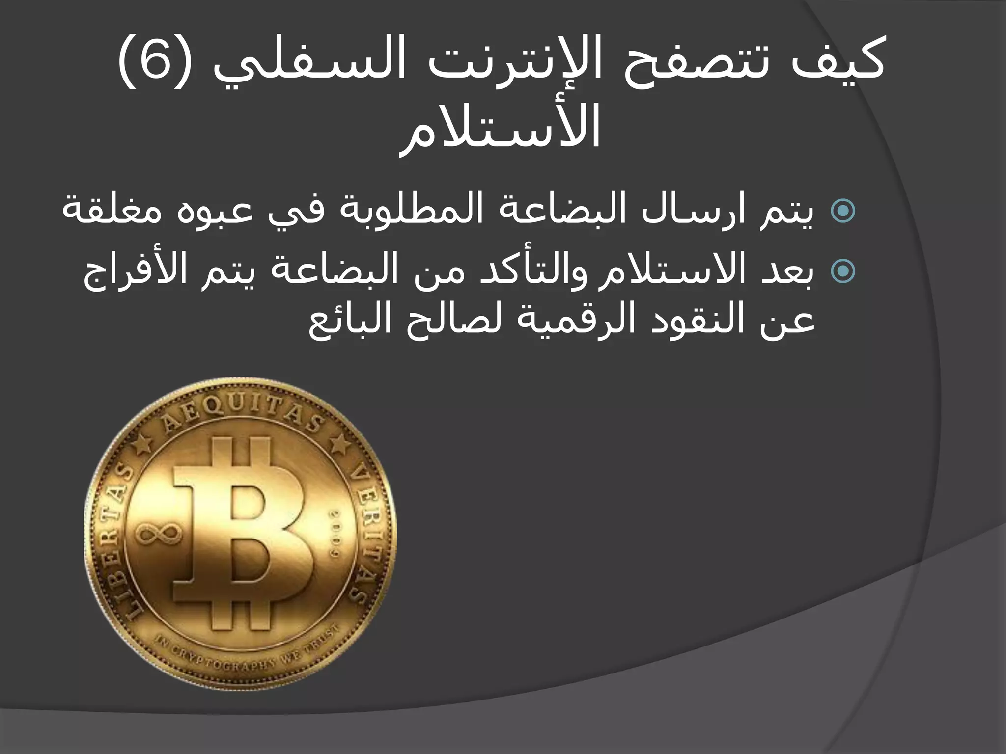 كيف تتصفح الإنترنت السفلي ) 6 ) 
الأستلام 
 يتم ارسال البضاعة المطلوبة في عبوه مغلقة 
 بعد الاستلام والتأكد من البضاعة يتم الأفراج 
عن النقود الرقمية لصالح البائع 
 