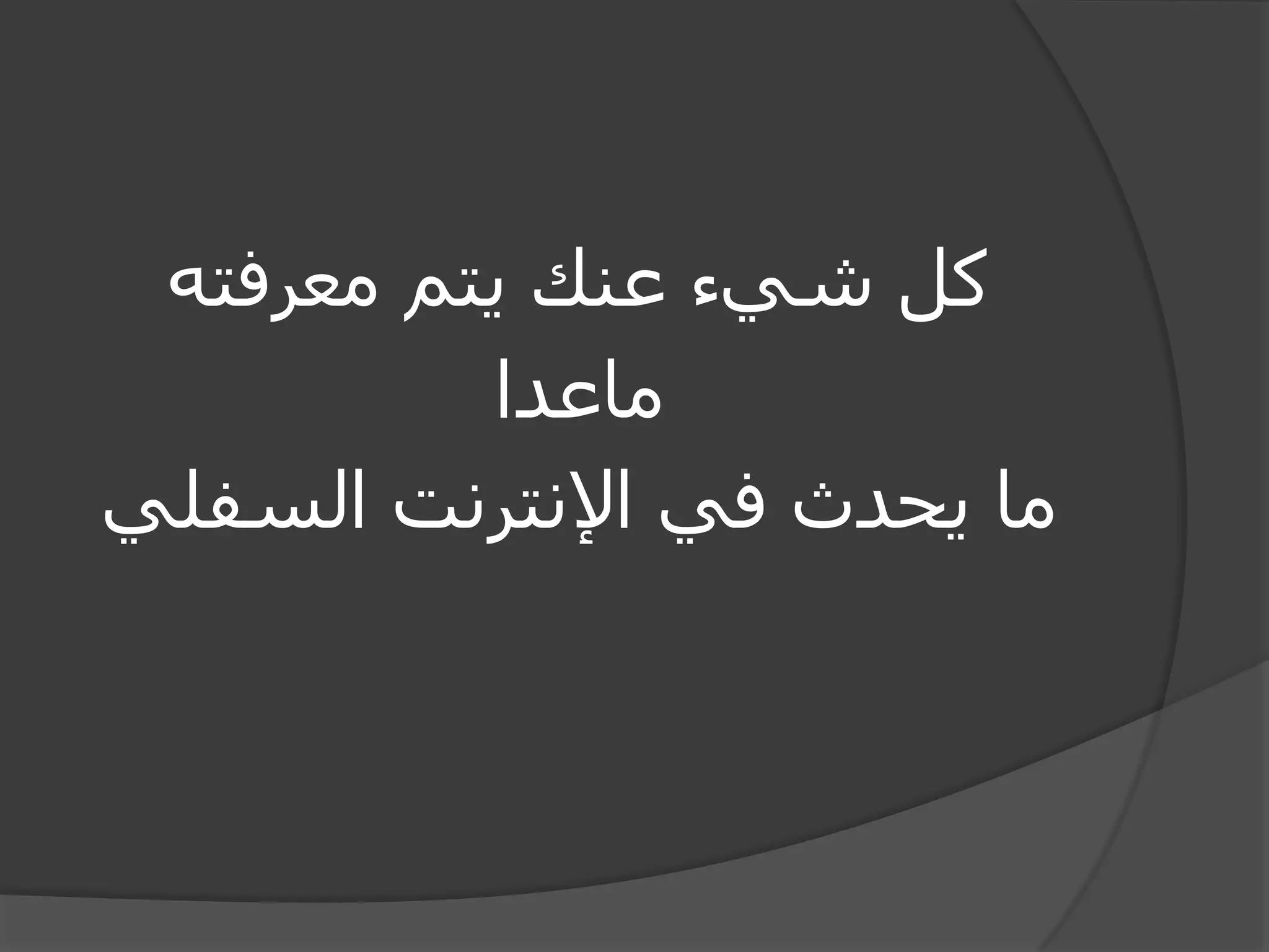كل شيء عنك يتم معرفته 
ماعدا 
ما يحدث في الإنترنت السفلي 
 