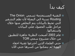 كيف بدأ 
 التقنية المستخدمة تسمي The Onion Routing نسبة الي البصلة لأن نظم التشفير 
التي تحيط بالبيانات يتم التخلص منها خ...