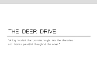 THE DEER DRIVE 
“A key incident that provides insight into the characters 
and themes prevalent throughout the novel.” 
 