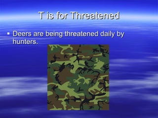 T is for Threatened Deers are being threatened daily by hunters. 