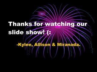 Thanks for watching our slide show! (: -Kylee, Allison & Miranada. 