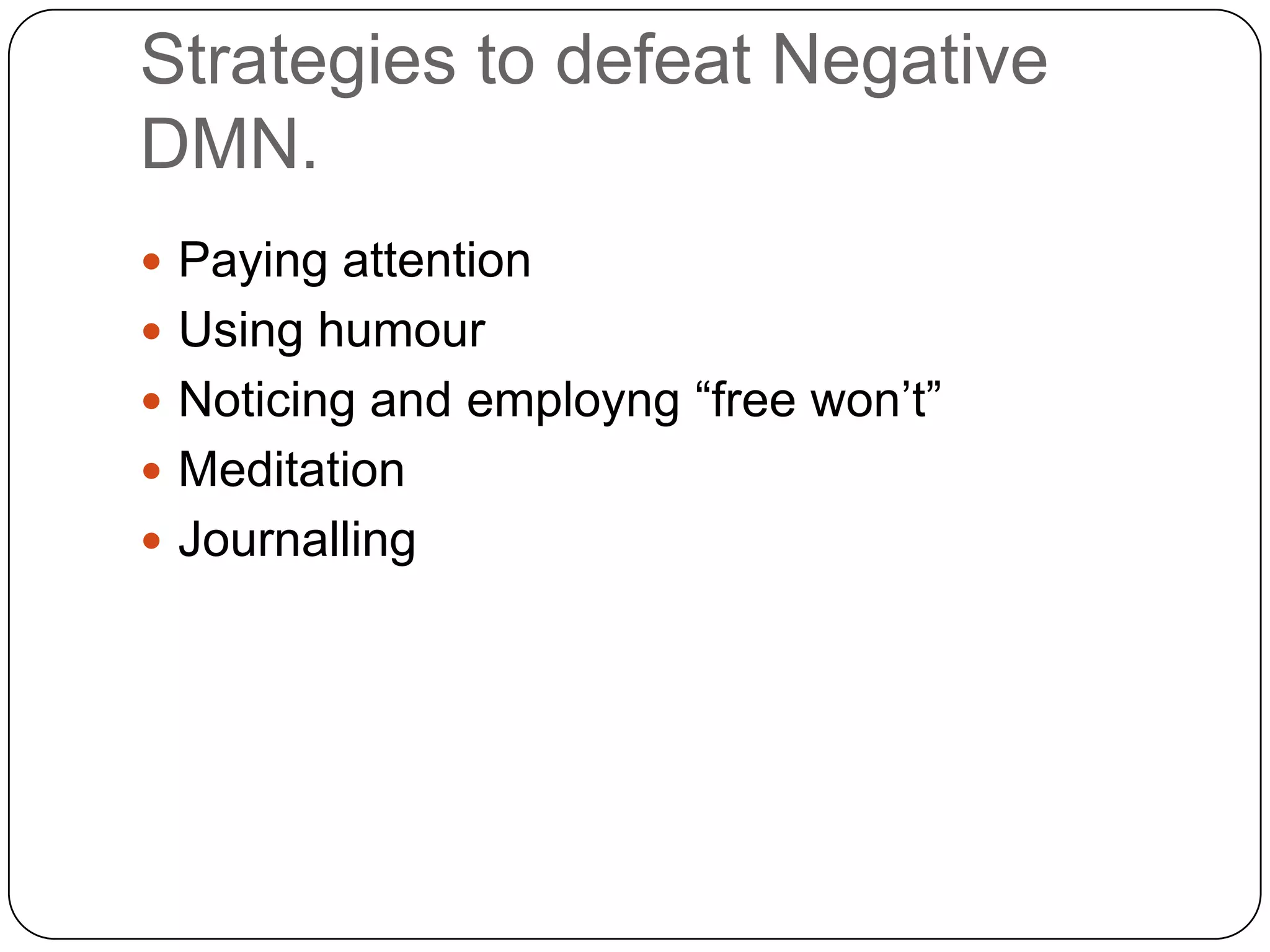 Strategies to defeat Negative
DMN.
 Paying attention
 Using humour
 Noticing and employng “free won‟t”
 Meditation
 Journalling
 