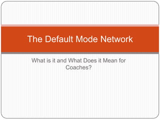 The Default Mode Network

What is it and What Does it Mean for
              Coaches?
 