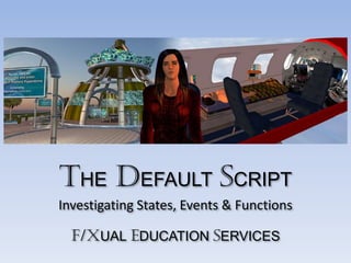 THE DEFAULT SCRIPT
F/XUAL EDUCATION SERVICES
Investigating States, Events & Functions
 