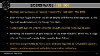 The Defence of Duffer’s Drift 10
• The Boer War (Afrikaans) or 'Second Freedom War’ Oct 1899 – May 1902.
• Boer War was fo...
