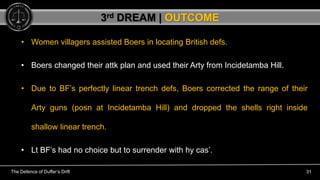 The Defence of Duffer’s Drift 31
• Women villagers assisted Boers in locating British defs.
• Boers changed their attk pla...