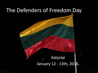 The Defenders of Freedom Day
Katyciai
January 12 - 13th, 2016.
 