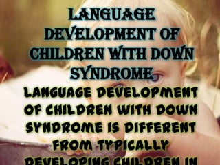 Language
 Development of
Children with Down
     Syndrome
Language development
of children with Down
syndrome is different
    from typically
 
