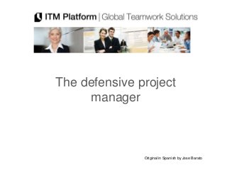 The defensive project
     manager



               Original in Spanish by Jose Barato
 