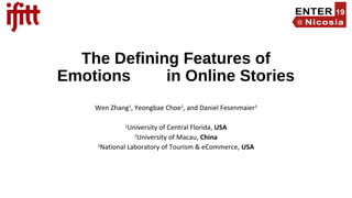 The Defining Features of
Emotions in Online Stories
Wen Zhang1
, Yeongbae Choe2
, and Daniel Fesenmaier3
1
University of Central Florida, USA
2
University of Macau, China
3
National Laboratory of Tourism & eCommerce, USA
 