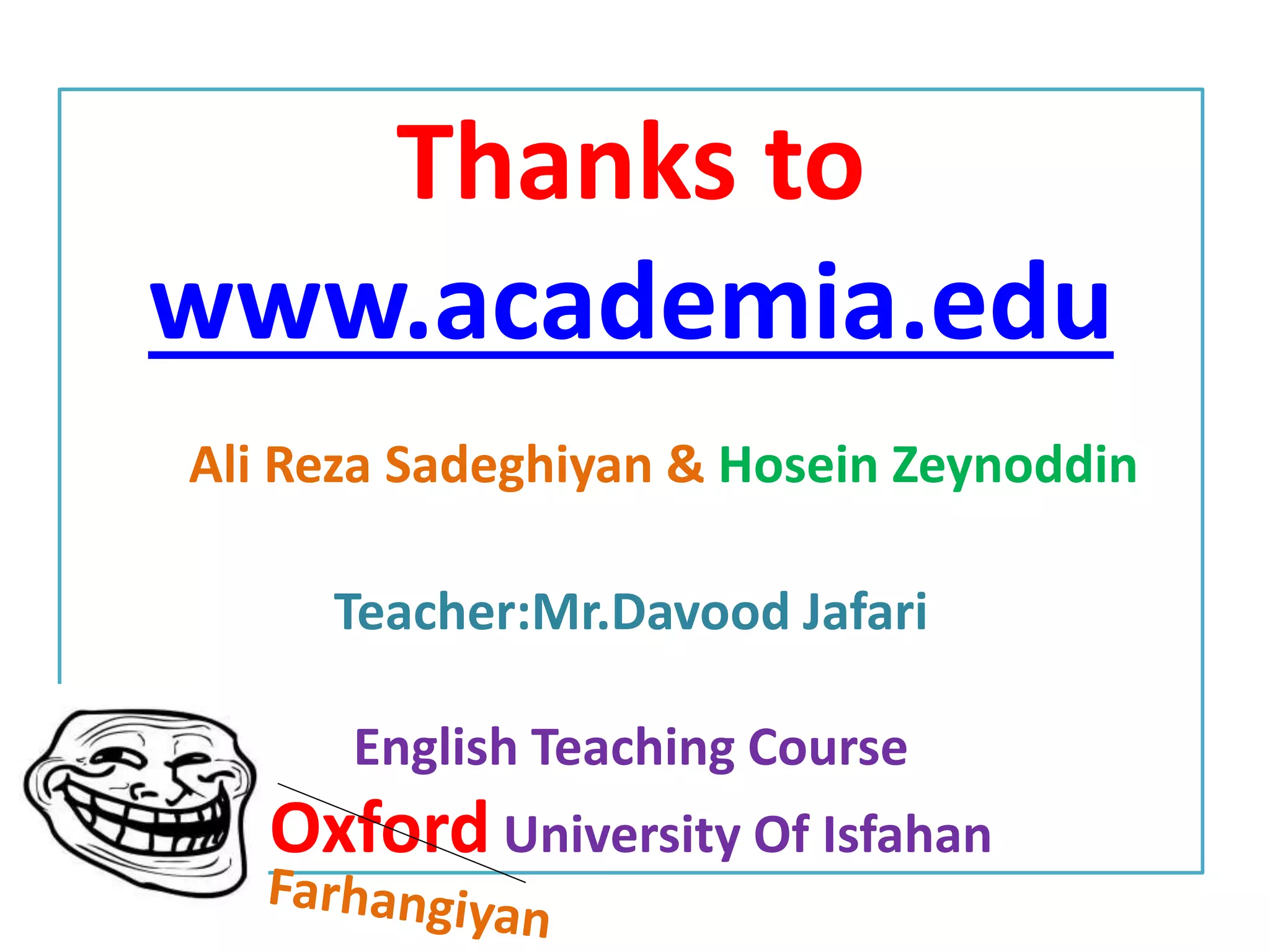 Thanks to 
www.academia.edu 
Ali Reza Sadeghiyan & Hosein Zeynoddin 
Teacher:Mr.Davood Jafari 
English Teaching Course 
Oxford University Of Isfahan 
