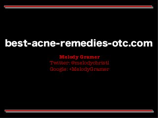best-acne-remedies-otc.com
Melody Gramer
Twitter: @melodychristl
Google: +MelodyGramer
 