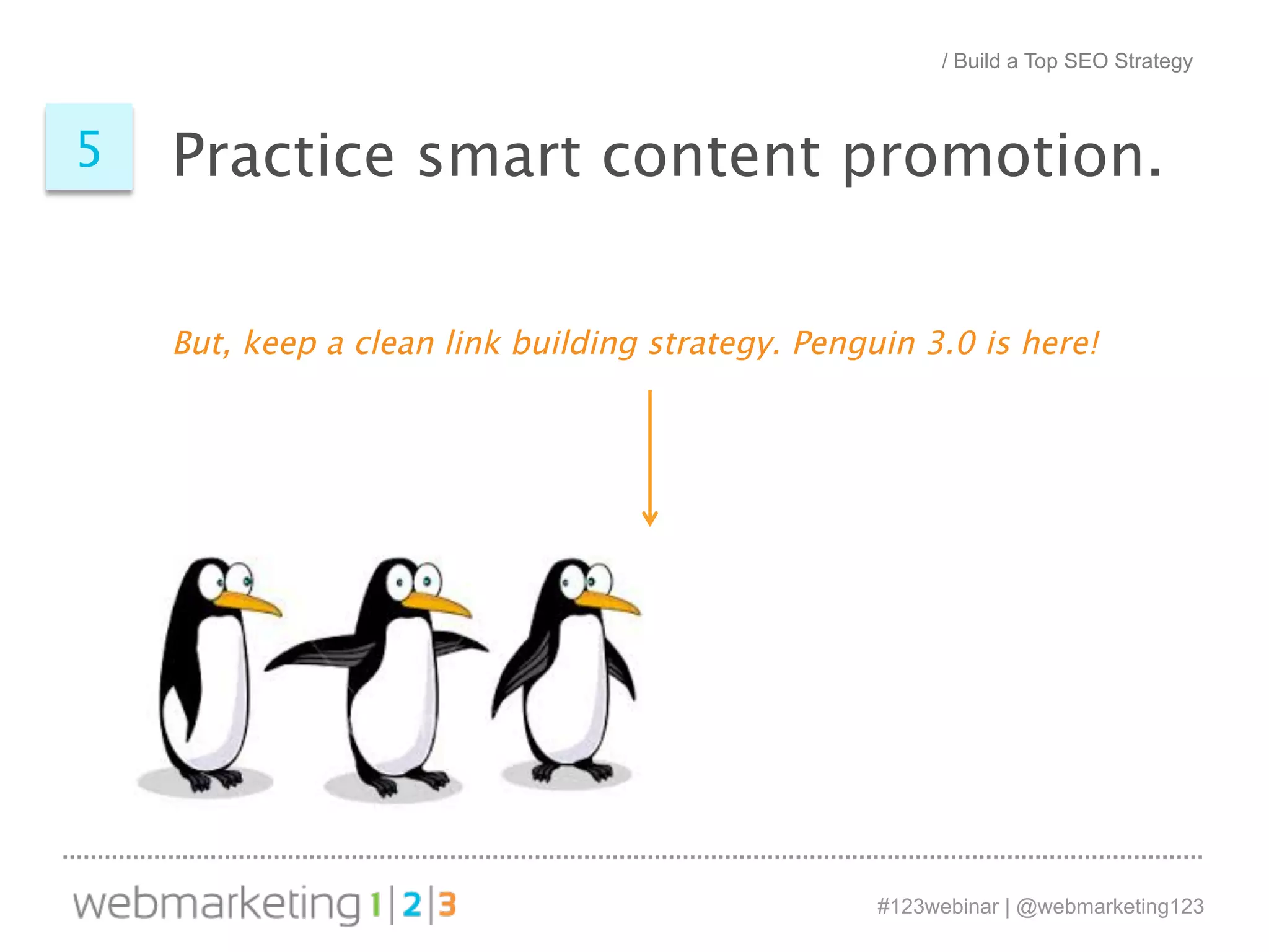 / Build a Top SEO Strategy 
5 Practice smart content promotion. 
But, keep a clean link building strategy. Penguin 3.0 is here! 
#123webinar | @webmarketing123 
 