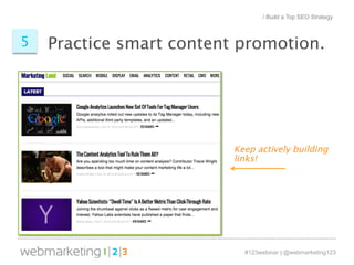 / Build a Top SEO Strategy 
5 Practice smart content promotion. 
Keep actively building 
links! 
#123webinar | @webmarketing123 
 