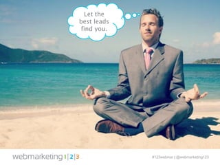 #123webinar | @webmarketing123 
Let the 
best leads 
find you. 
 