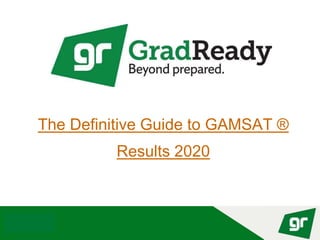 © GradReady 2018
The Definitive Guide to GAMSAT ®
Results 2020
 