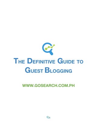 1
THE DEFINITIVE GUIDE TO
GUEST BLOGGING
WWW.GOSEARCH.COM.PH
 