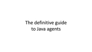 The definitive guide
to Java agents
 