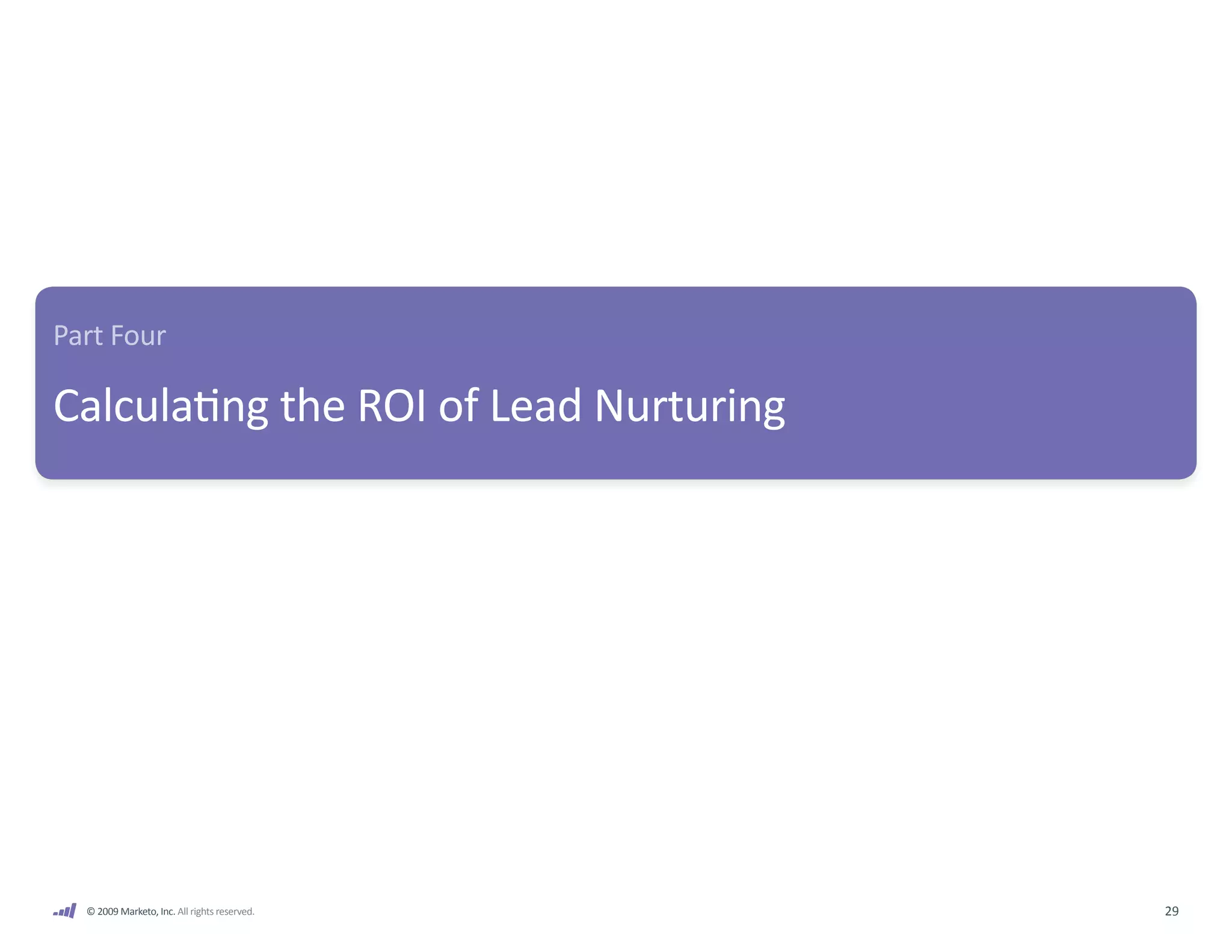 Part Four

Calculating the ROI of Lead Nurturing




  © 2009 Marketo, Inc. All rights reserved.   29
 