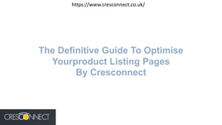 The Definitive Guide To Optimise
Yourproduct Listing Pages
By Cresconnect
https://www.cresconnect.co.uk/
 