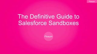 Flosum 
The Definitive Guide to 
Salesforce Sandboxes 
Flosum 
 