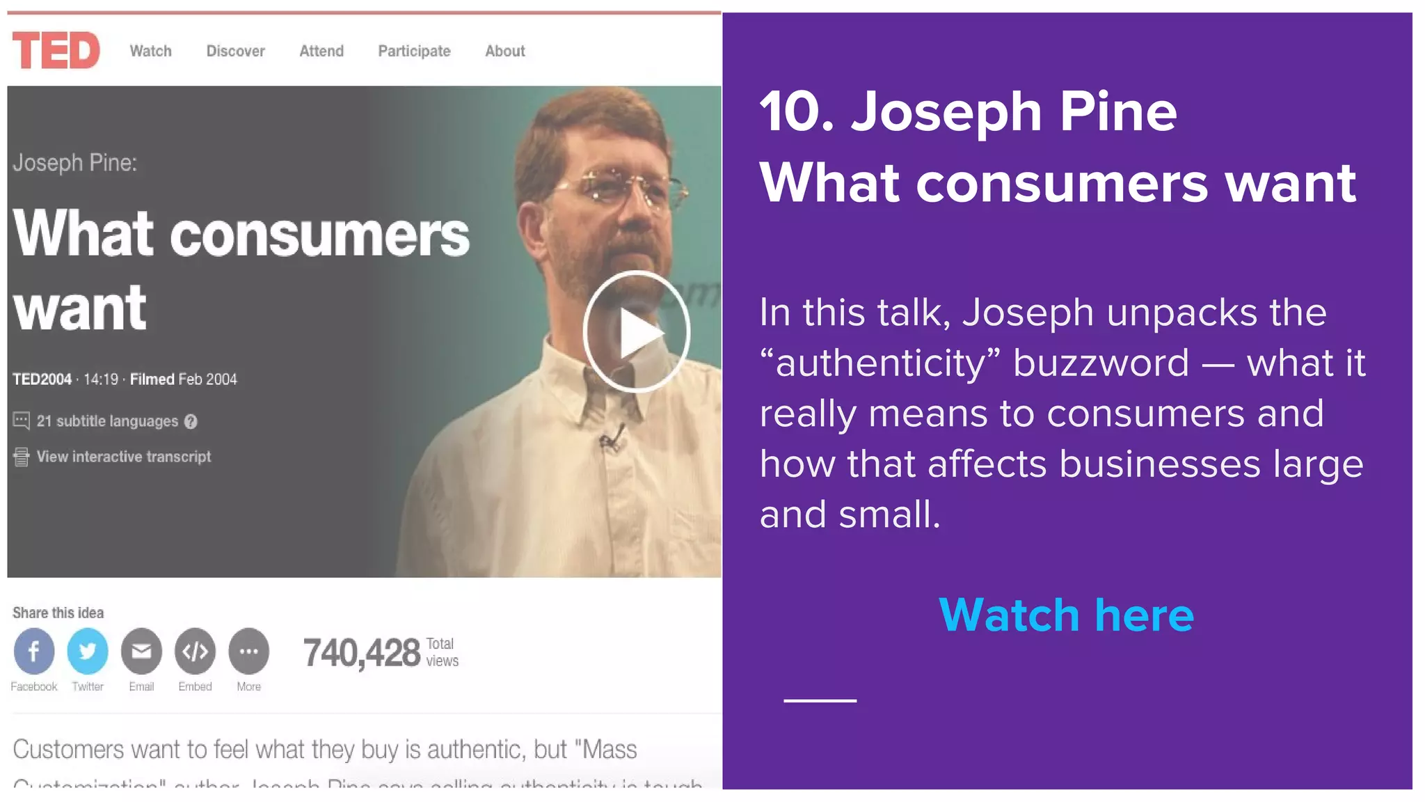 Watch here
10. Joseph Pine
What consumers want
In this talk, Joseph unpacks the
“authenticity” buzzword — what it
really means to consumers and
how that affects businesses large
and small.
Watch here
 