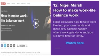 Watch here
12. Nigel Marsh
How to make work-life
balance work
Nigel discusses how to take work-
like into your own hands a...