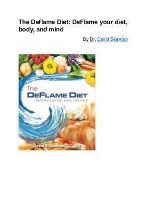 The Deflame Diet: DeFlame your diet,
body, and mind
By Dr. David Seaman
 