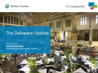 CT CorporationWolters Kluwer
CT CorporationWolters Kluwer
The Delaware Update
PRESENTED BY:
ALAN STACHURA
SENIOR MANAGER GOVERNMENT RELATIONS
 