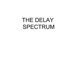 THE DELAY
SPECTRUM
 