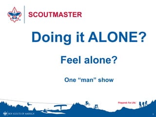 SCOUTMASTER


Doing it ALONE?
      Feel alone?
       One “man” show




                        3
 
