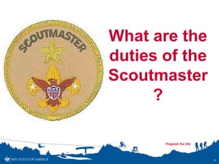 What are the
duties of the
Scoutmaster
     ?


                4
 