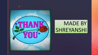 z
MADE BY
SHREYANSHI
 