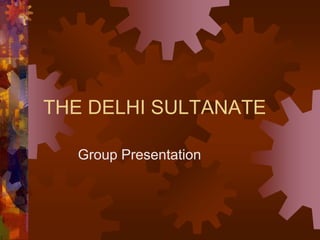 THE DELHI SULTANATE
Group Presentation
 