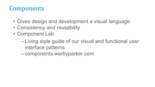 • Gives design and development a visual language
• Consistency and reusability
• Component Lab
– Living style guide of our visual and functional user
interface patterns
– components.warbyparker.com
Components
 