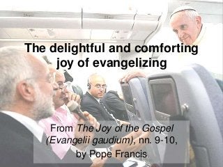 The delightful and comforting
joy of evangelizing

From The Joy of the Gospel
(Evangelii gaudium), nn. 9-10,
by Pope Francis

 