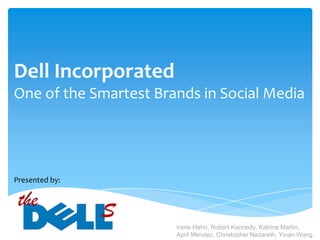 Dell Incorporated One of the Smartest Brands in Social Media Presented by: Irene Hahn, Robert Kennedy, Katrina Martin,  April Mendez, Christopher Nazareth, YinanWang 