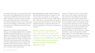 The 2016 Deloitte Millennial Survey9
most evident among those in senior positions (83 percent),
but also peaks among Millennial parents (81 percent), the
“super-connected Millennials” (87 percent), and “active
citizens” (76 percent). These latter two groups represent
those making significantly more use of social media or
who volunteer, campaign, donate, or more actively engage
with social, environmental, or political affairs. As such, it is
encouraging that such Millennials are pro-business rather
than anti-business.
Millennials in our survey also believe businesses are
behaving in an increasingly responsible manner. On balance,
Millennials still believe that businesses focus on their own
agendas—but compared to 2015, they are significantly less
likely to say this. Meanwhile, they are more likely than last
year to agree that businesses “behave in an ethical manner”
(58 percent versus 52 percent) and that “their leaders are
committed to helping improve society” (57 percent versus
53 percent). There is still much to be done, though, as a
majority (54 percent) believe businesses around the world
have “no ambition beyond making money.”
Not impressed by the “buzz” around a business
Millennials judge the performance of a business on what
it does and how it treats people. For example, among
those saying business “means more than a healthy balance
sheet,” more than six in ten would reference the quality of
its products and services (63 percent) or levels of employee
satisfaction (62 percent). A majority (55 percent) focus on
customer loyalty/satisfaction. Innovation and efficiency also
rank highly.
Millennials are less impressed by the
sheer scale of a business, its age, or the
general buzz that surrounds it. Based on a
stereotypical view of Millennials, the profile
or “positive energy” around a business
might be thought of as being highly
important to them.
However, at 27 percent, the “buzz” around a business
ranks 14th of the 15th attributes measured (and only
13th among those most engaged with social media).
Millennials’ views of what businesses should strive to
achieve have remained consistent over time. In last year’s
study, we compared purpose—what businesses should
do—versus impact—what they are doing—and found
that Millennials consider businesses to be underperforming
by 10 percentage points at improving livelihoods, and
underperforming by 12 percentage points on social/
environmental benefit. In contrast, there was a perceived
overemphasis in areas of profit generation (+10) and
wealth creation (+13). As noted later, Millennials very much
believe that business success is built on a foundation of
long-term sustainability rather than pursuing short-term
profit maximization.
 