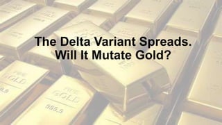 The Delta Variant Spreads.
Will It Mutate Gold?
 