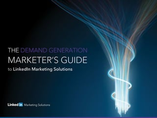 THE DEMAND GENERATION
MARKETER’S GUIDE
to LinkedIn Marketing Solutions
 