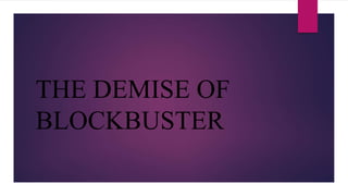 THE DEMISE OF
BLOCKBUSTER
 